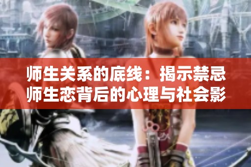 师生关系的底线：揭示禁忌师生恋背后的心理与社会影响