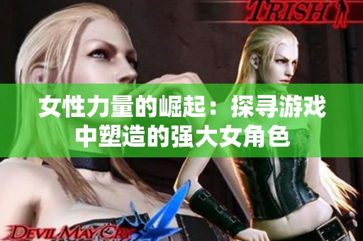 女性力量的崛起：探寻游戏中塑造的强大女角色