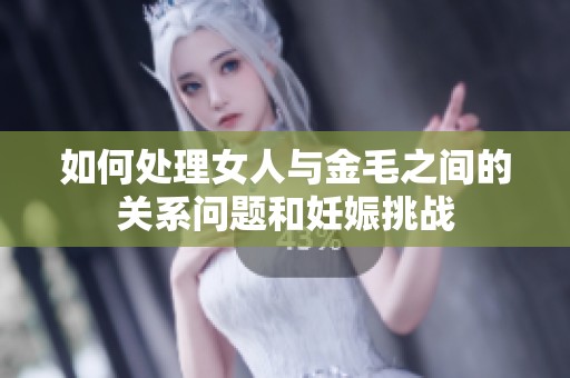 如何处理女人与金毛之间的关系问题和妊娠挑战