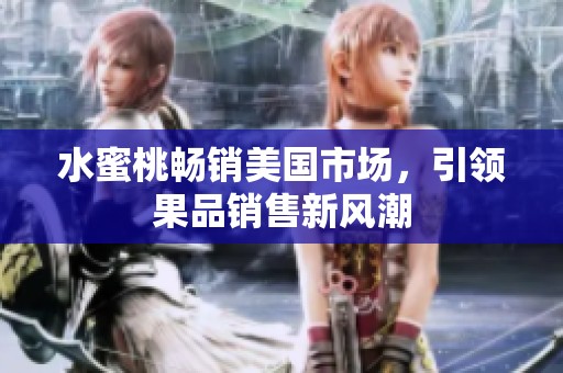 水蜜桃畅销美国市场，引领果品销售新风潮