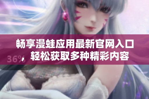畅享漫蛙应用最新官网入口，轻松获取多种精彩内容