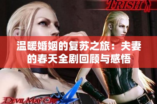 温暖婚姻的复苏之旅：夫妻的春天全剧回顾与感悟