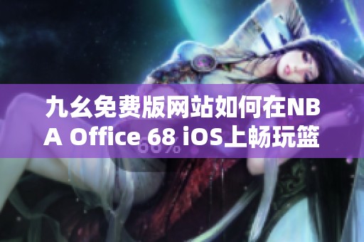 九幺免费版网站如何在NBA Office 68 iOS上畅玩篮球赛事