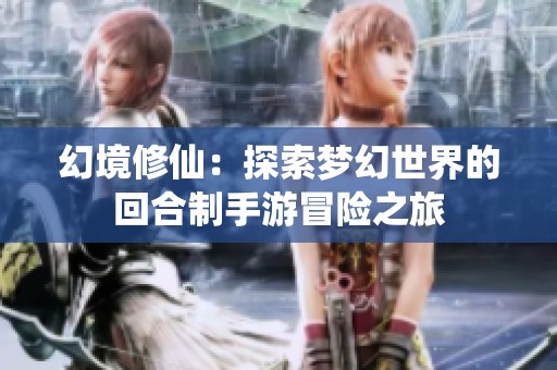 幻境修仙：探索梦幻世界的回合制手游冒险之旅