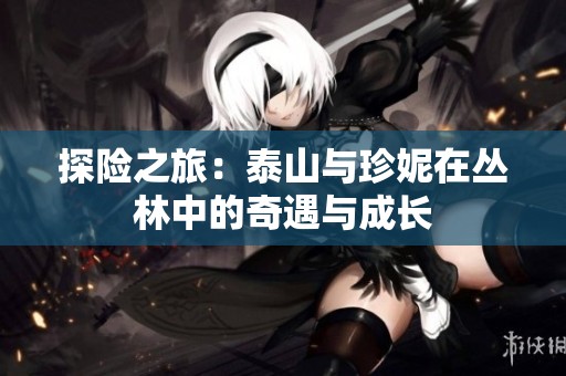 探险之旅：泰山与珍妮在丛林中的奇遇与成长