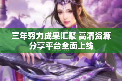 三年努力成果汇聚 高清资源分享平台全面上线