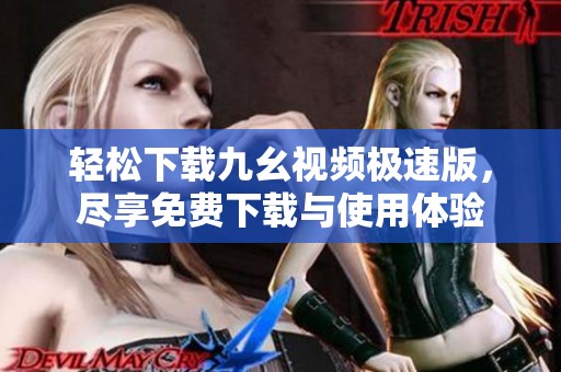 轻松下载九幺视频极速版，尽享免费下载与使用体验