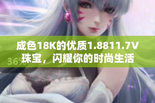 成色18K的优质1.8811.7V珠宝，闪耀你的时尚生活