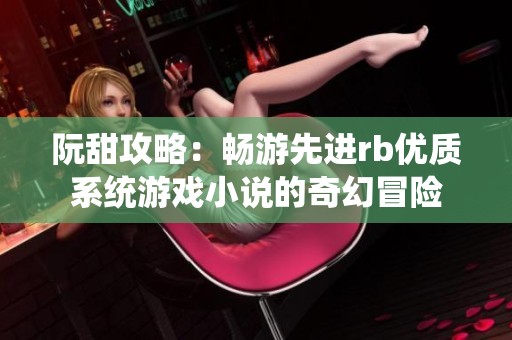 阮甜攻略：畅游先进rb优质系统游戏小说的奇幻冒险