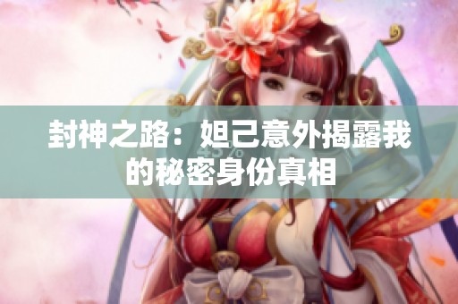 封神之路：妲己意外揭露我的秘密身份真相