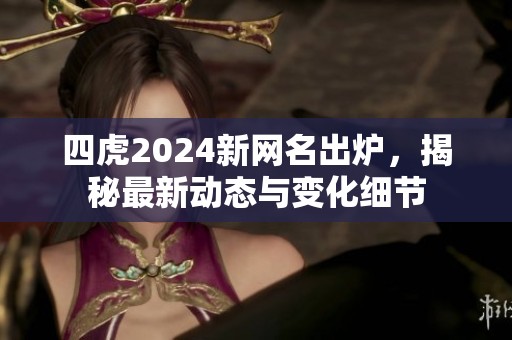 四虎2024新网名出炉，揭秘最新动态与变化细节