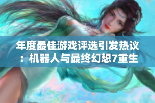 年度最佳游戏评选引发热议：机器人与最终幻想7重生谁更强大