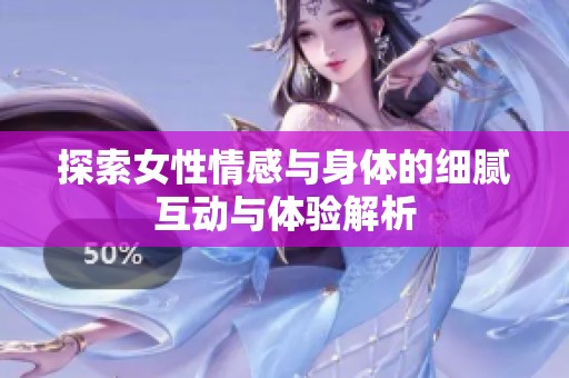 探索女性情感与身体的细腻互动与体验解析