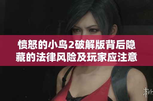 愤怒的小鸟2破解版背后隐藏的法律风险及玩家应注意事项