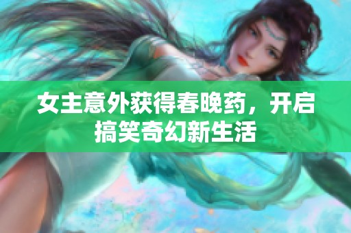 女主意外获得春晚药，开启搞笑奇幻新生活
