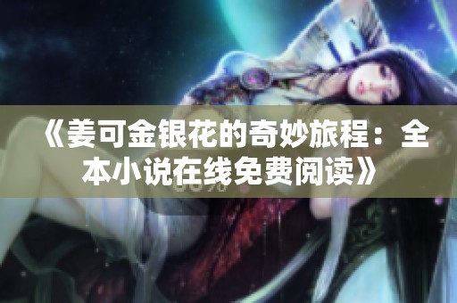 《姜可金银花的奇妙旅程：全本小说在线免费阅读》