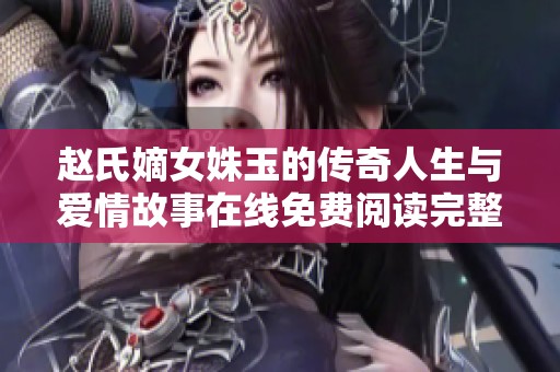 赵氏嫡女姝玉的传奇人生与爱情故事在线免费阅读完整版