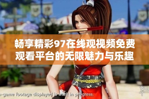 畅享精彩97在线观视频免费观看平台的无限魅力与乐趣