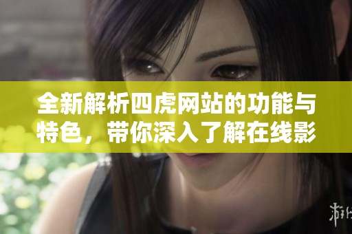 全新解析四虎网站的功能与特色，带你深入了解在线影视平台