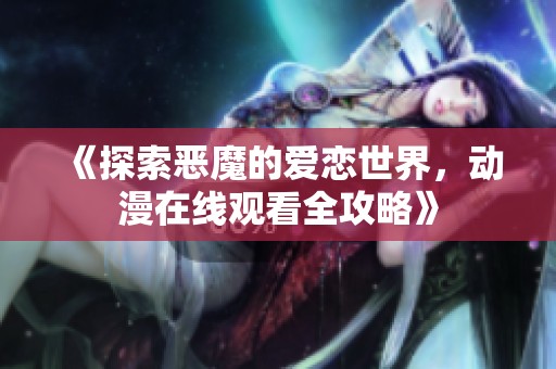 《探索恶魔的爱恋世界，动漫在线观看全攻略》