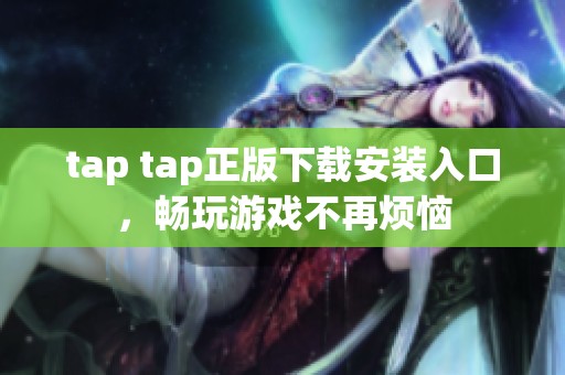 tap tap正版下载安装入口，畅玩游戏不再烦恼