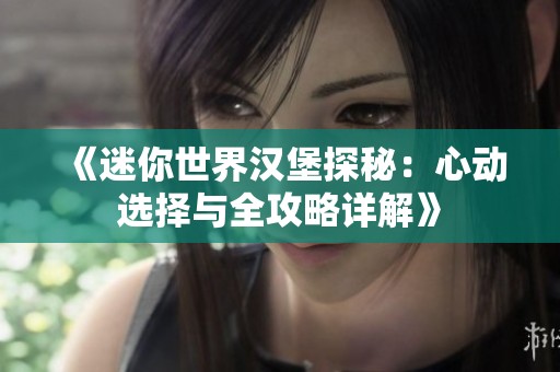 《迷你世界汉堡探秘：心动选择与全攻略详解》