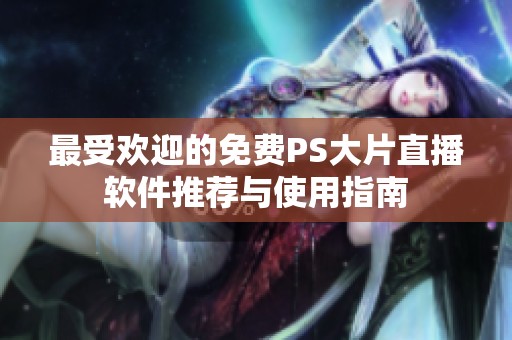 最受欢迎的免费PS大片直播软件推荐与使用指南