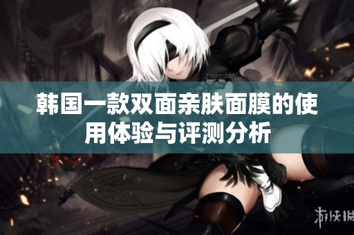 韩国一款双面亲肤面膜的使用体验与评测分析