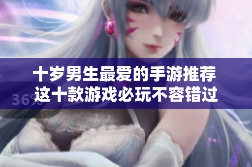 十岁男生最爱的手游推荐 这十款游戏必玩不容错过