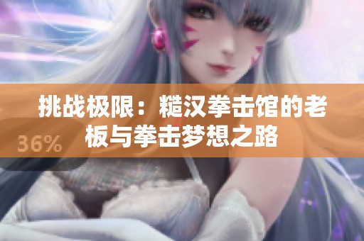 挑战极限：糙汉拳击馆的老板与拳击梦想之路