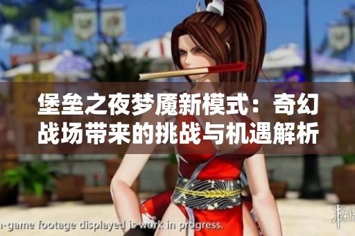 堡垒之夜梦魇新模式：奇幻战场带来的挑战与机遇解析