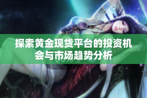 探索黄金现货平台的投资机会与市场趋势分析