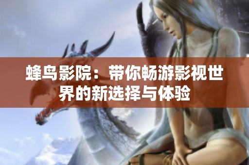 蜂鸟影院：带你畅游影视世界的新选择与体验