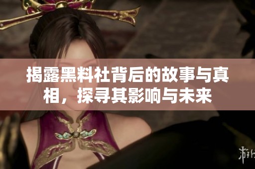 揭露黑料社背后的故事与真相，探寻其影响与未来