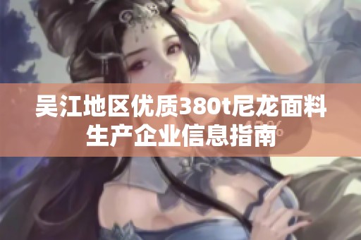 吴江地区优质380t尼龙面料生产企业信息指南