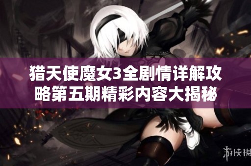 猎天使魔女3全剧情详解攻略第五期精彩内容大揭秘