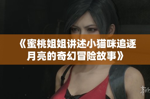 《蜜桃姐姐讲述小猫咪追逐月亮的奇幻冒险故事》