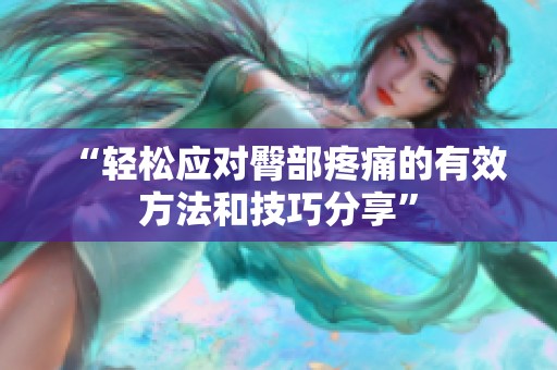 “轻松应对臀部疼痛的有效方法和技巧分享”