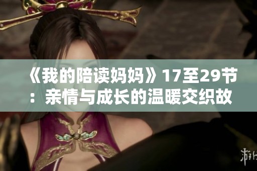《我的陪读妈妈》17至29节：亲情与成长的温暖交织故事