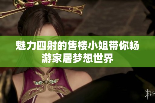 魅力四射的售楼小姐带你畅游家居梦想世界