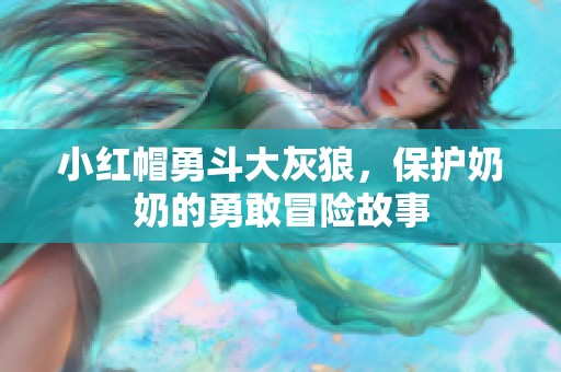 小红帽勇斗大灰狼，保护奶奶的勇敢冒险故事