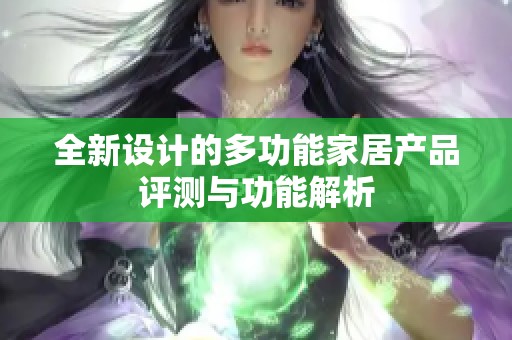 全新设计的多功能家居产品评测与功能解析