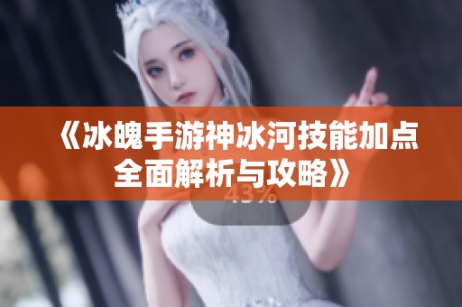 《冰魄手游神冰河技能加点全面解析与攻略》