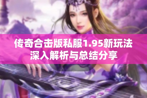 传奇合击版私服1.95新玩法深入解析与总结分享