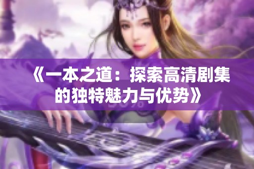 《一本之道：探索高清剧集的独特魅力与优势》
