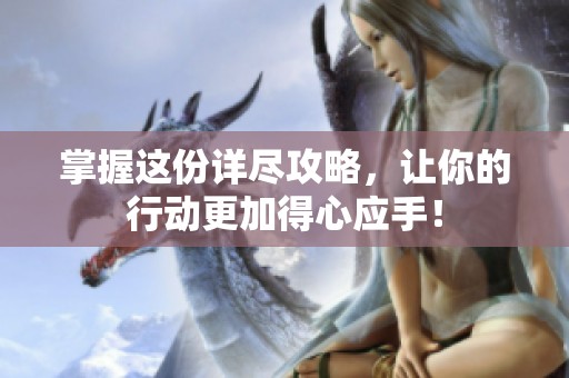 掌握这份详尽攻略，让你的行动更加得心应手！
