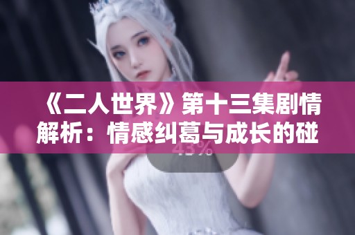 《二人世界》第十三集剧情解析：情感纠葛与成长的碰撞