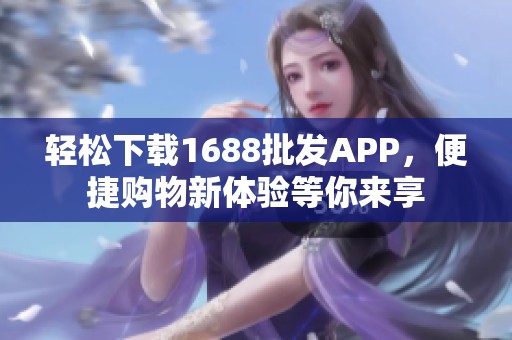 轻松下载1688批发APP，便捷购物新体验等你来享