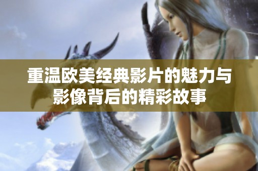 重温欧美经典影片的魅力与影像背后的精彩故事