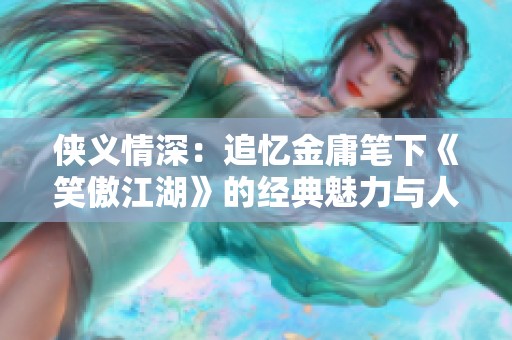 侠义情深：追忆金庸笔下《笑傲江湖》的经典魅力与人生哲学